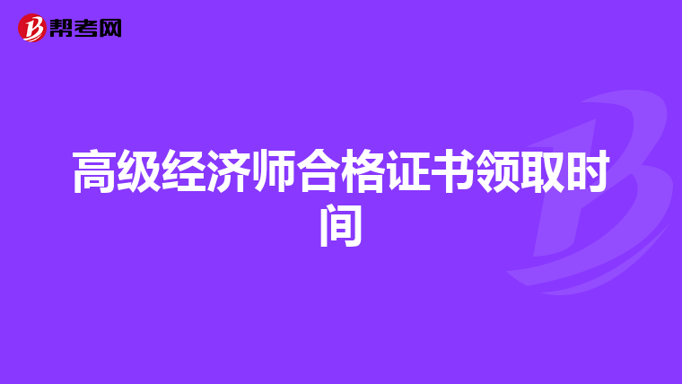 高級經(jīng)濟師合格證書領(lǐng)取時間
