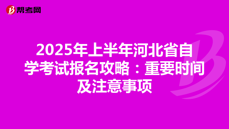 2025年上半年河北省自学考试报名攻略：重要时间及注意事项