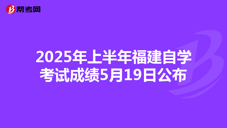 2025年上半年福建自学考试成绩5月19日公布