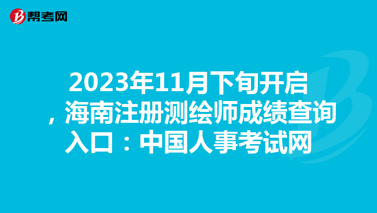 2023年11月下旬开启，海南注册测绘师成绩查询入口：中国人事考试网