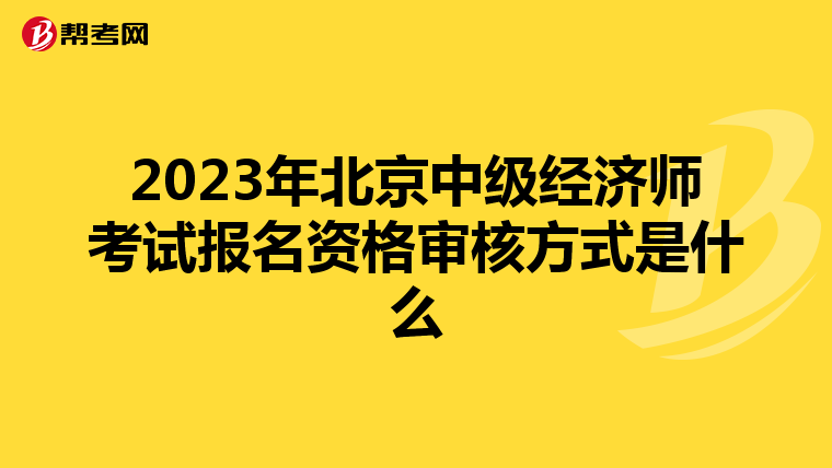 2023年北京中级经济师考试报名资格审核方式是什么