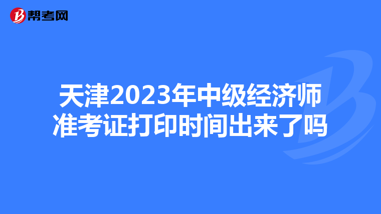 天津2023年中级经济师准考证打印时间出来了吗