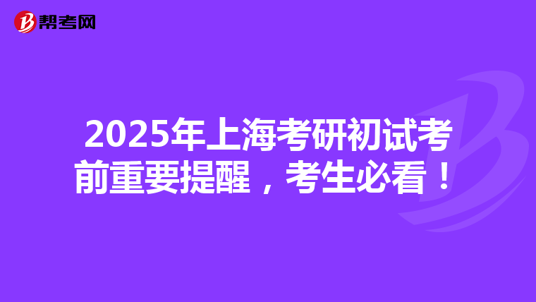 2025年上海考研初试考前重要提醒，考生必看！