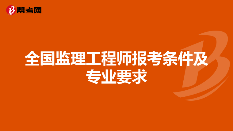 全国监理工程师报考条件及专业要求