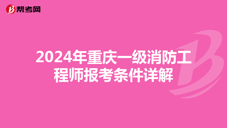 2024年重庆一级消防工程师报考条件详解