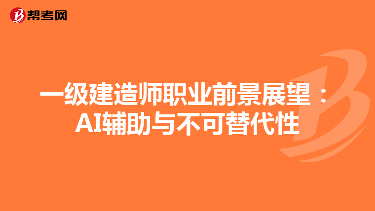 一级建造师职业前景展望：AI辅助与不可替代性
