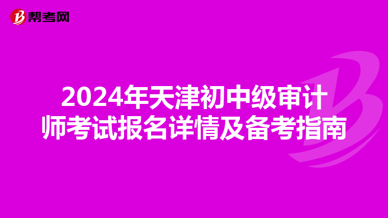 2024年天津初中级审计师考试报名详情及备考指南