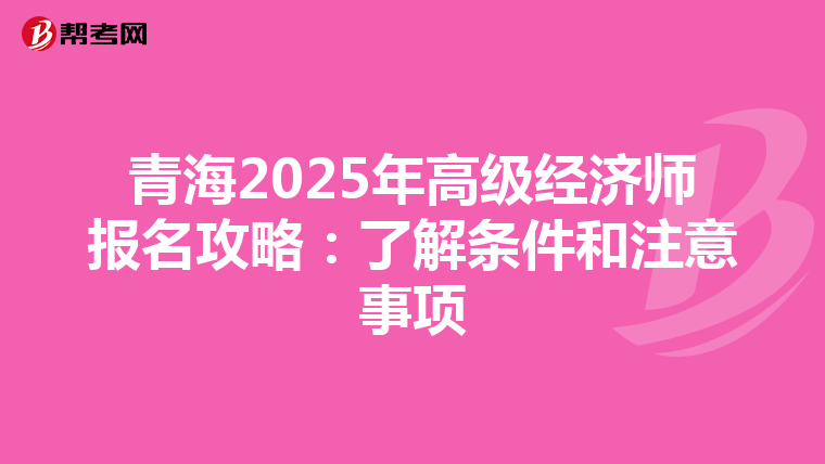 青海2025年高级经济师报名攻略：了解条件和注意事项