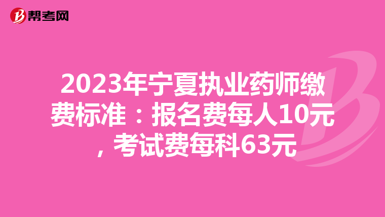 2023年寧夏執(zhí)業(yè)藥師繳費(fèi)標(biāo)準(zhǔn)：報名費(fèi)每人10元，考試費(fèi)每科63元