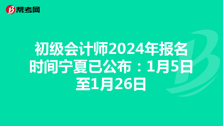 初级会计师2024年报名时间宁夏已公布:1月5日至1月26日
