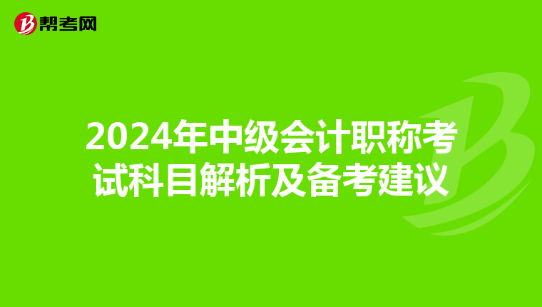 2024年中级会计职称考试科目解析及备考建议