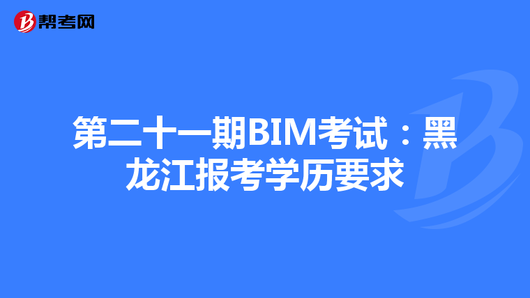第二十一期BIM考试：黑龙江报考学历要求