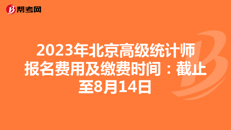 2023年北京高级统计师报名费用及缴费时间：截止至8月14日
