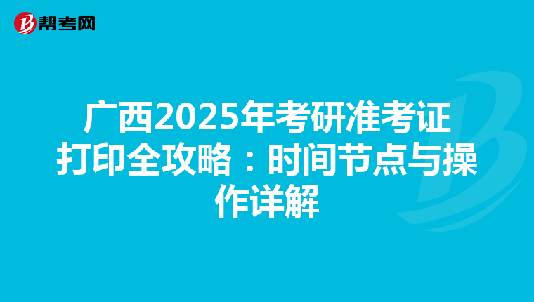 广西2025年考研准考证打印全攻略：时间节点与操作详解