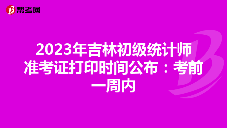 2023年吉林初级统计师准考证打印时间公布：考前一周内