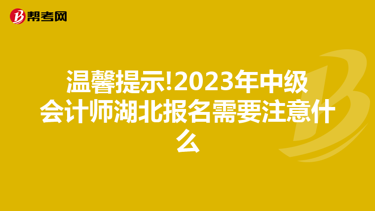 溫馨提示!2023年中級(jí)會(huì)計(jì)師湖北報(bào)名需要注意什么