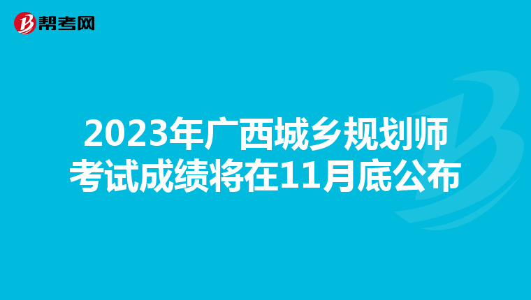 2023年广西城乡规划师考试成绩将在11月底公布