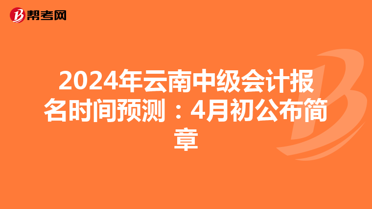 2024年云南中级会计报名时间预测：4月初公布简章