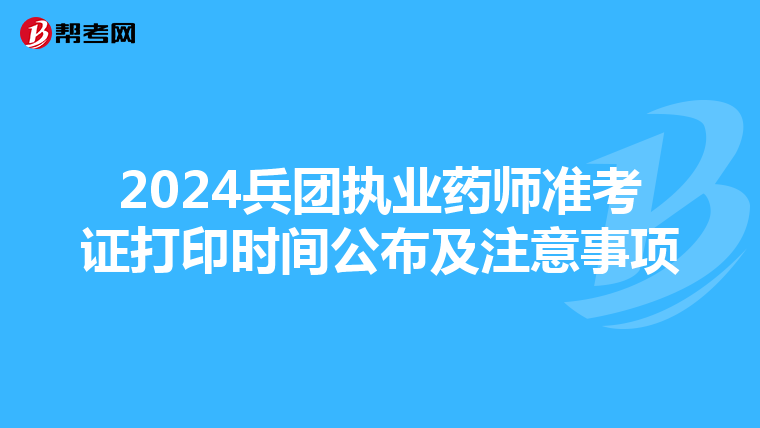 2024兵團(tuán)執(zhí)業(yè)藥師準(zhǔn)考證打印時(shí)間公布及注意事項(xiàng)