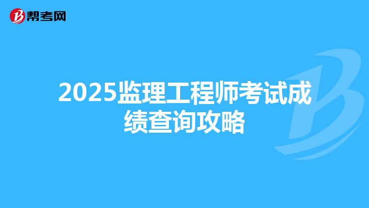 2025监理工程师考试成绩查询攻略