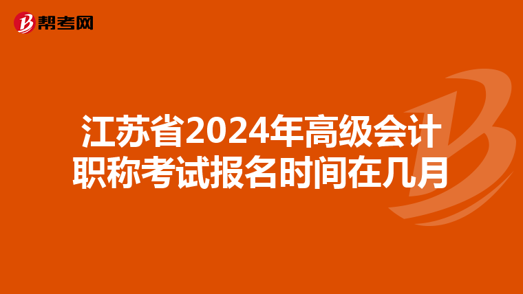 江苏省2024年高级会计职称考试报名时间在几月