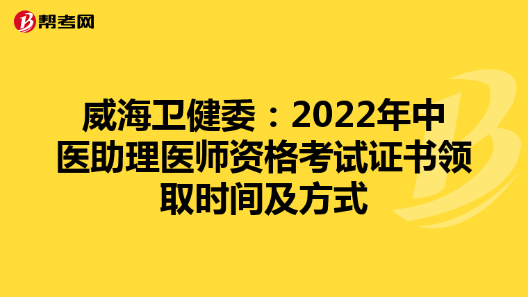 威海卫健委：2022年中医助理医师资格考试证书领取时间及方式