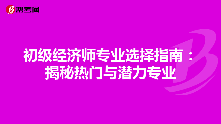 初级经济师专业选择指南：揭秘热门与潜力专业