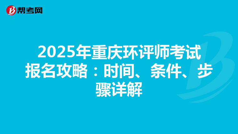 2025年重庆环评师考试报名攻略：时间、条件、步骤详解