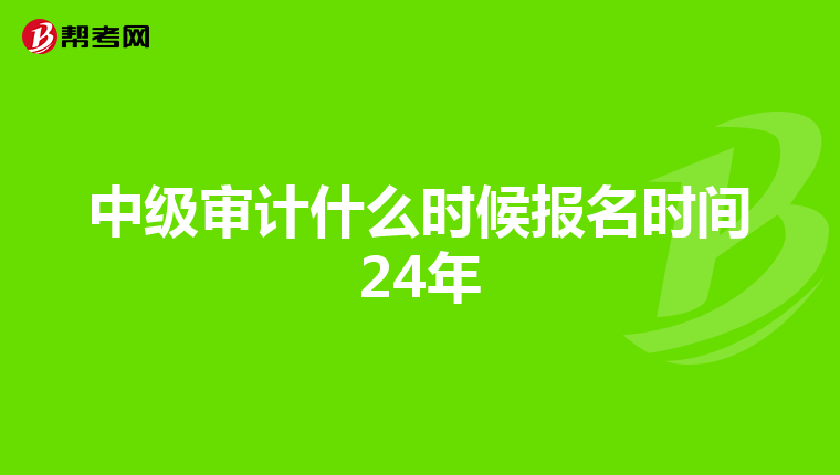 中級審計什么時候報名時間24年