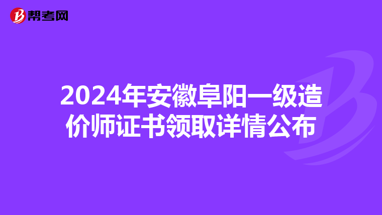 2024年安徽阜阳一级造价师证书领取详情公布
