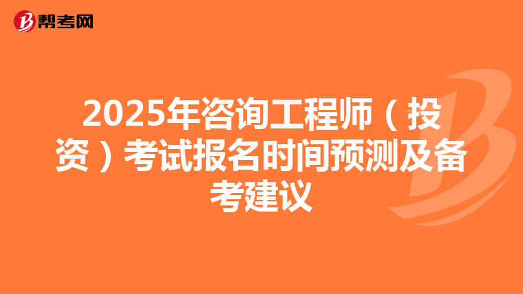 2025年咨询工程师（投资）考试报名时间预测及备考建议