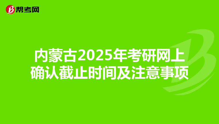 内蒙古2025年考研网上确认截止时间及注意事项