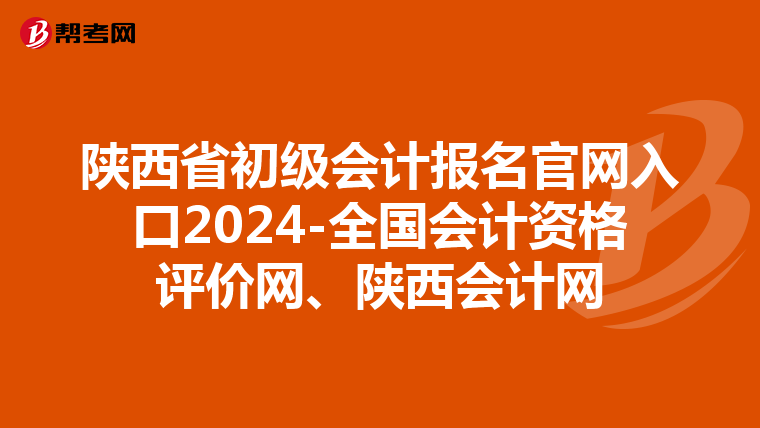 陕西省初级会计报名官网入口2024-全国会计资格评价网、陕西会计网
