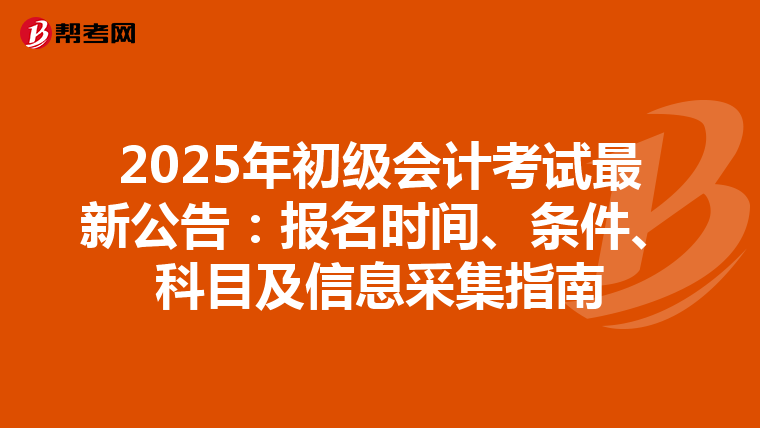 2025年初级会计考试最新公告：报名时间、条件、科目及信息采集指南