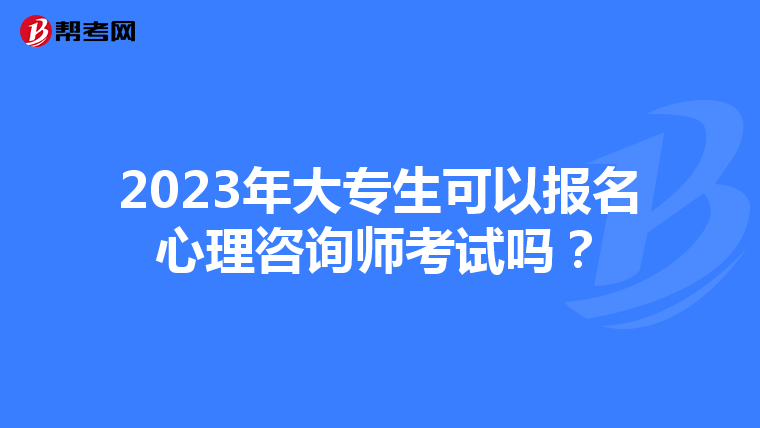 2023年大专生可以报名心理咨询师考试吗？