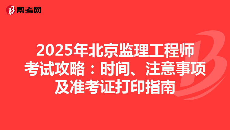 2025年北京监理工程师考试攻略：时间、注意事项及准考证打印指南