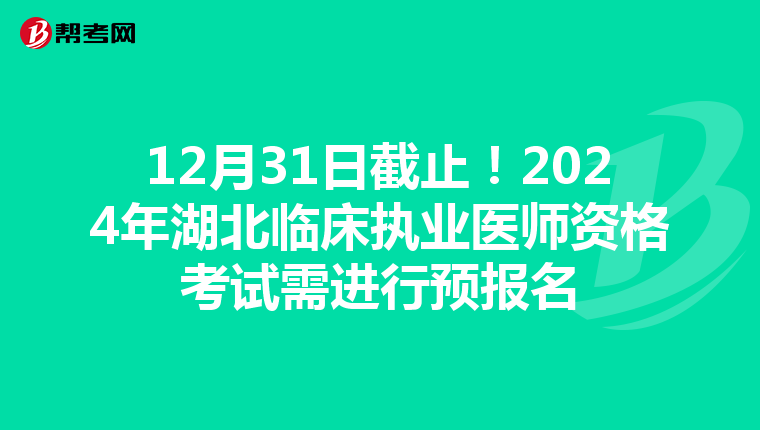 12月31日截止！2024年湖北临床执业医师资格考试需进行预报名