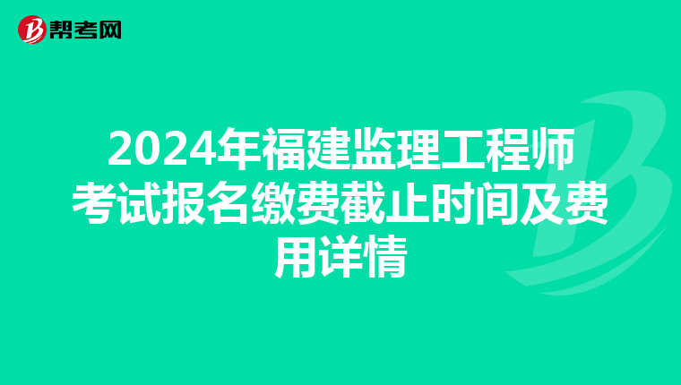 2024年福建监理工程师考试报名缴费截止时间及费用详情