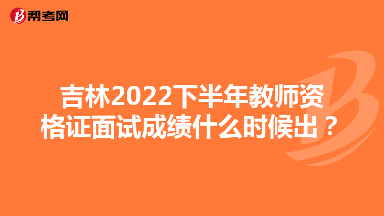 吉林2022下半年教师资格证面试成绩什么时候出?