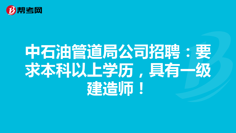 中石油管道局公司招聘：要求本科以上學(xué)歷，具有一級(jí)建造師！