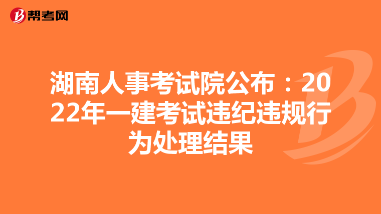 湖南人事考试院公布：2022年一建考试违纪违规行为处理结果