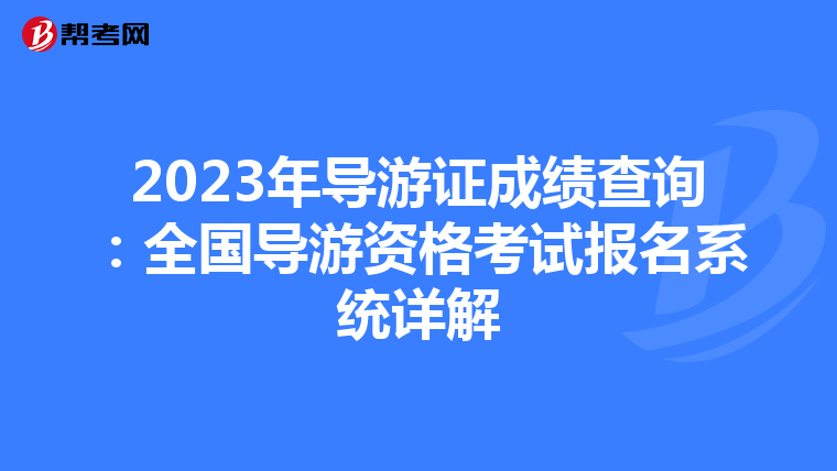 2023年导游证成绩查询：全国导游资格考试报名系统详解