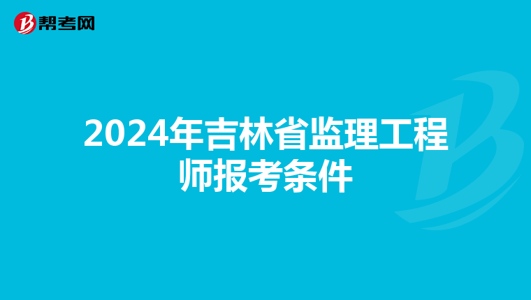 2024年吉林省监理工程师报考条件