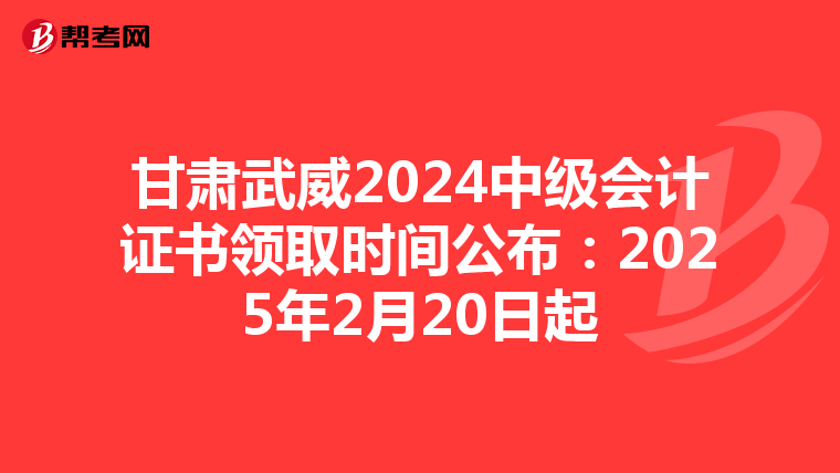 甘肃武威2024中级会计证书领取时间公布：2025年2月20日起