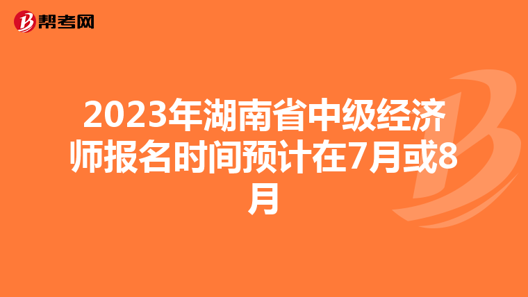 2023年湖南省中級(jí)經(jīng)濟(jì)師報(bào)名時(shí)間預(yù)計(jì)在7月或8月