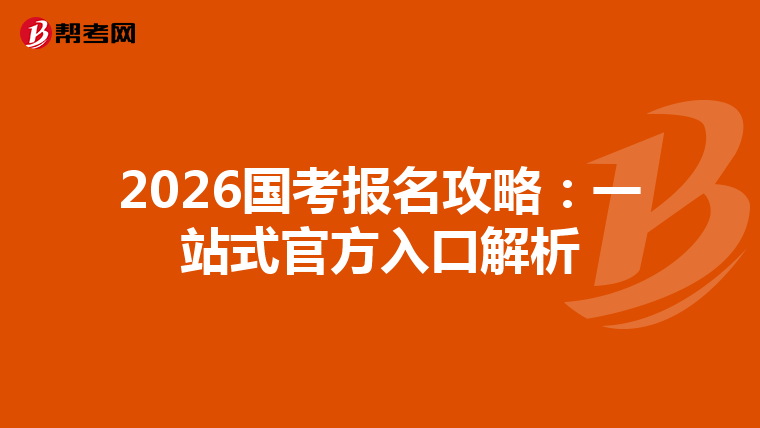 2026国考报名攻略：一站式官方入口解析