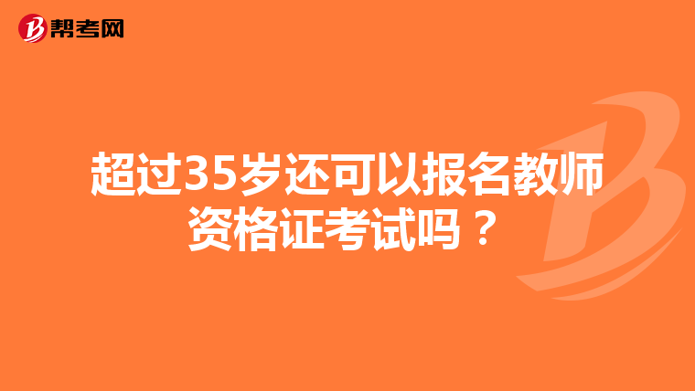 超过35岁还可以报名教师资格证考试吗?