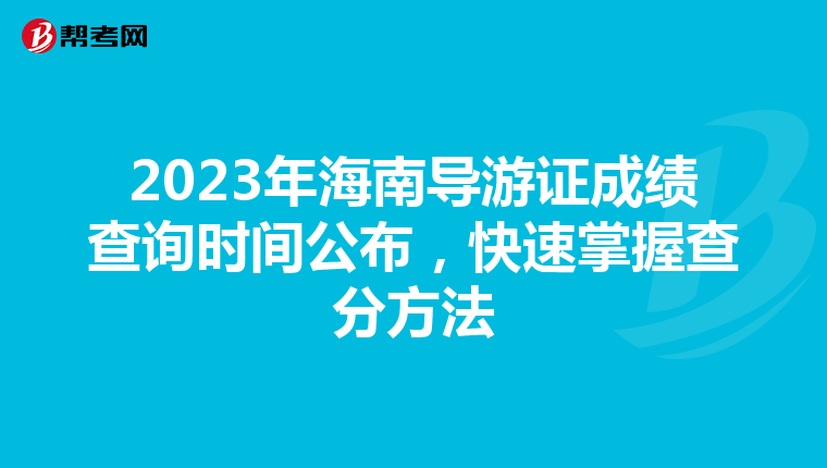 2023年海南导游证成绩查询时间公布，快速掌握查分方法