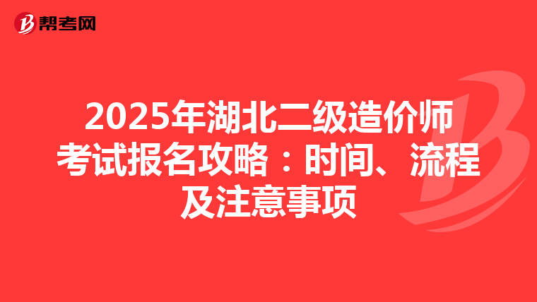 2025年湖北二級(jí)造價(jià)師考試報(bào)名攻略:時(shí)間、流程及注意事項(xiàng)