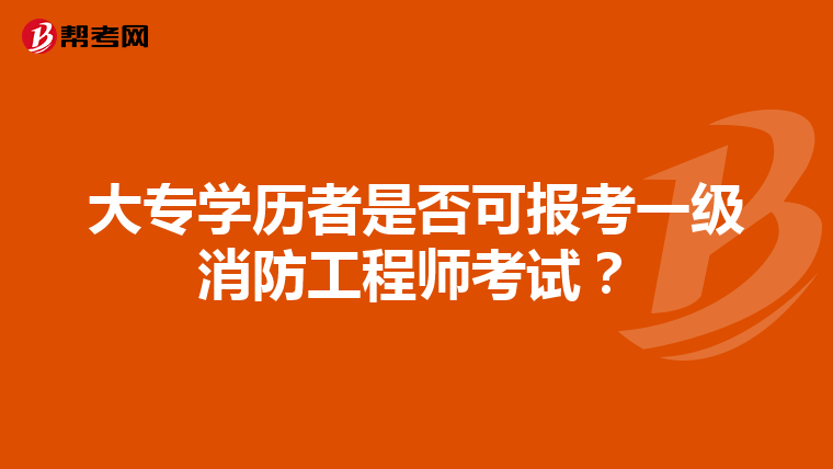 大专学历者是否可报考一级消防工程师考试？